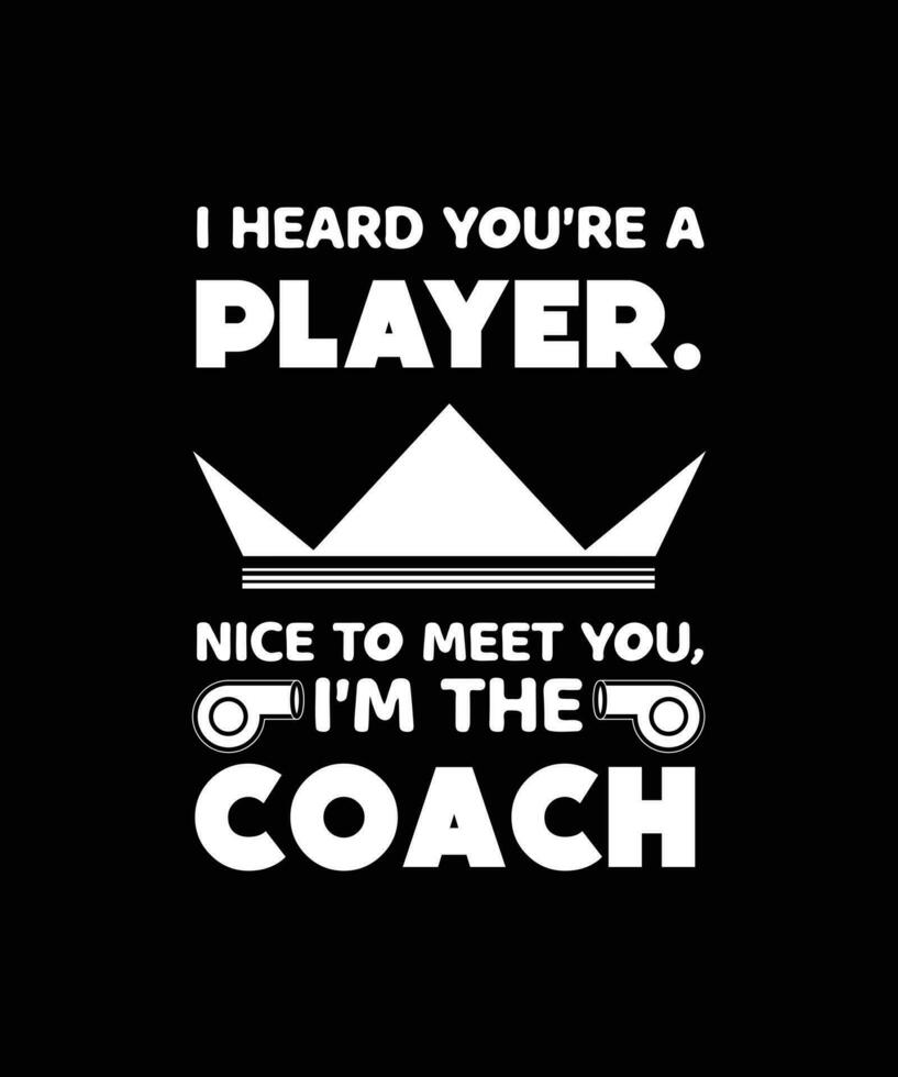 I HEARD YOU'RE A PLAYER. NICE TO MEET YOU, I'M THE COACH. T-SHIRT DESIGN. vector