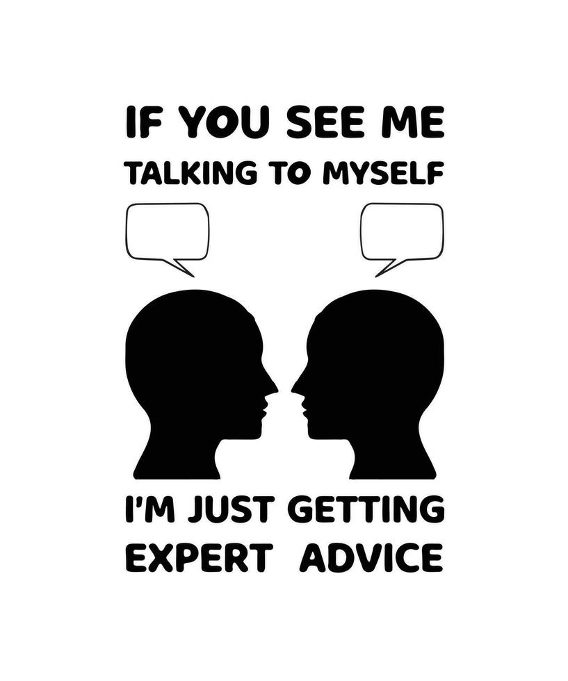 If You See Me Talking To Myself I'm Just Getting Expert Advice. Funny and sarcastic t-shirt design. vector