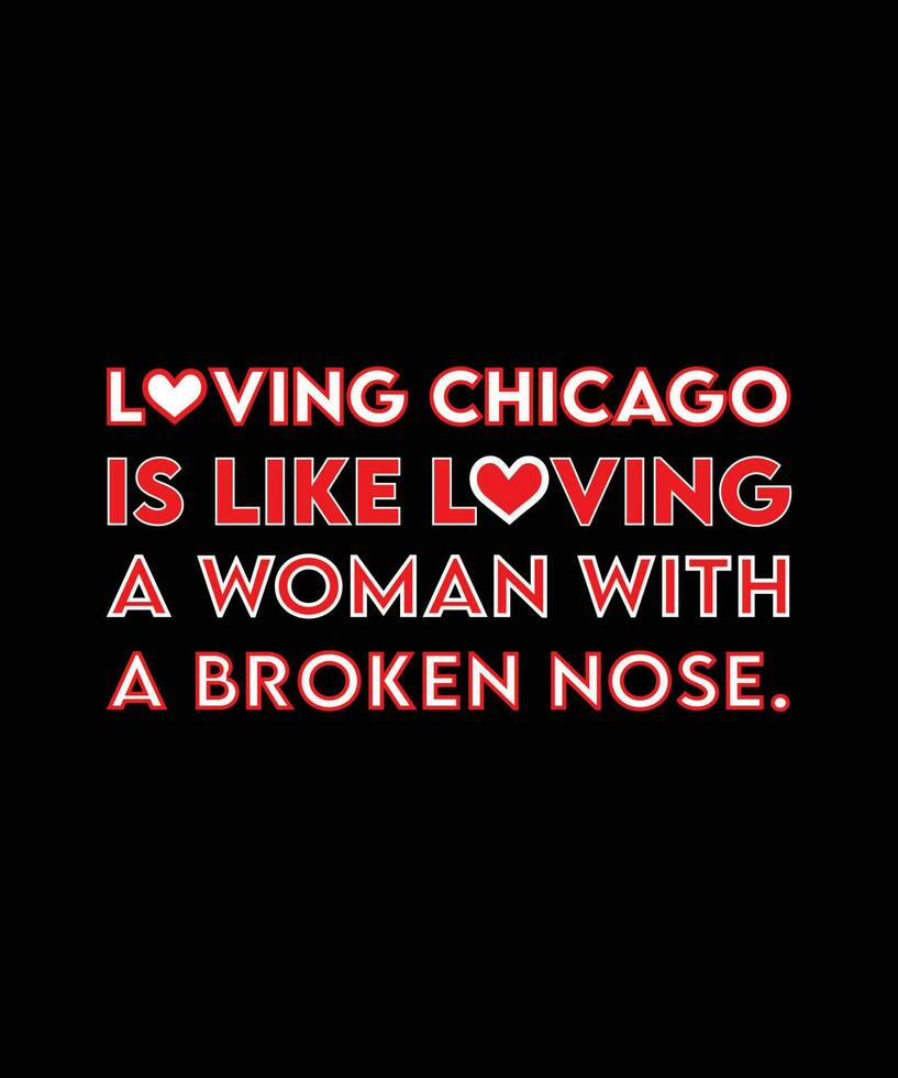 LOVING CHICAGO IS LIKE LOVING A WOMAN WITH A BROKEN NOSE. FUNNY AND BEAUTIFUL T-SHIRT DESIGN. vector