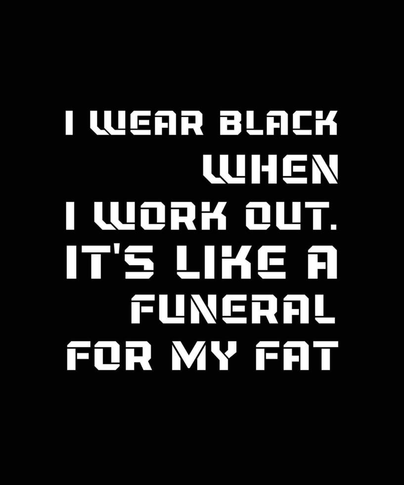 I WEAR BLACK WHEN I WORK OUT. IT'S LIKE A FUNERAL FOR MY FAT. FUNNY AND SARCASTIC QUOTE FOR FITNESS AND HEALTH. SLOGAN FOR T-SHIRT DESIGN. VECTOR ILLUSTRATION.
