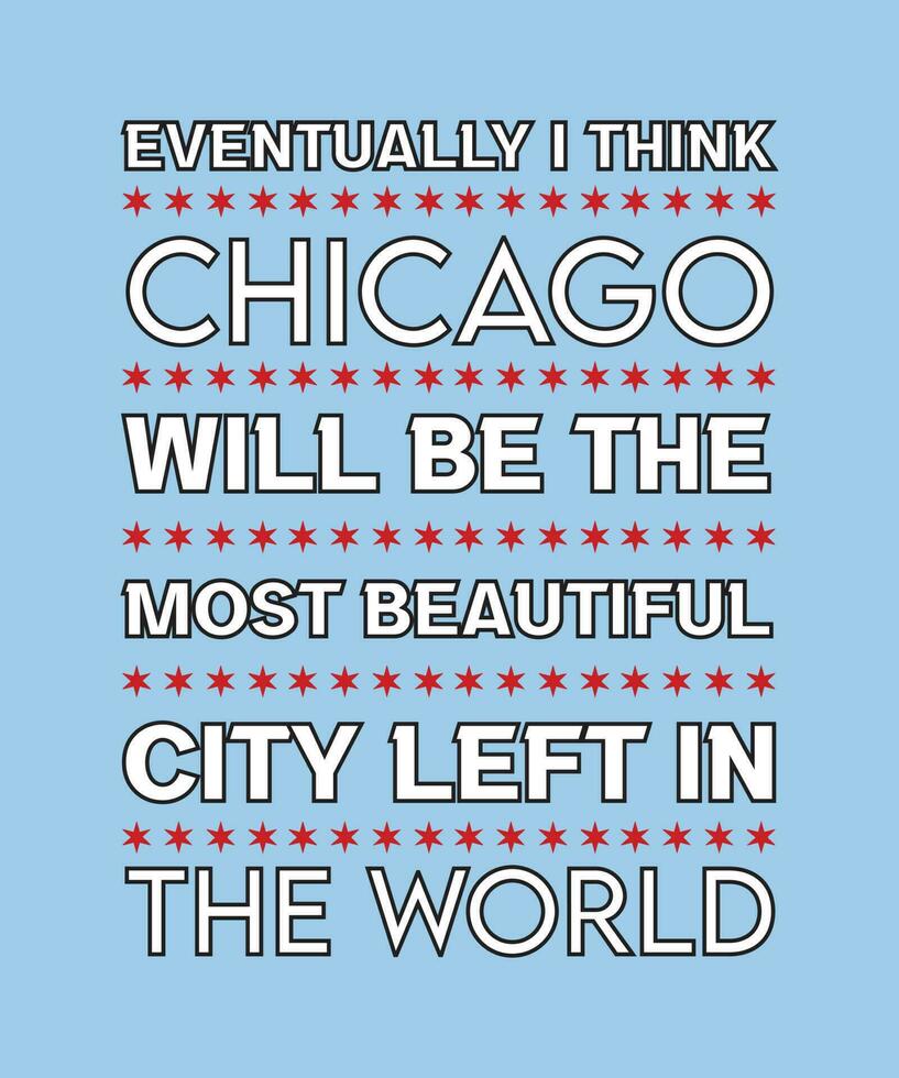 EVENTUALLY I THINK CHICAGO WILL BE THE MOST BEAUTIFUL CITY LEFT IN THE WORLD. GRAPHIC VECTOR ILLUSTRATION. QUOTE FOR T-SHIRT DESIGN. SLOGAN FOR FAVORITE CITY.