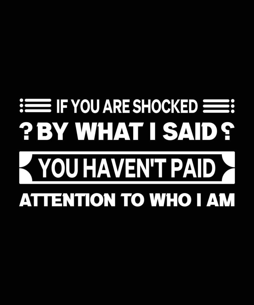 If you are shocked by what I said you haven't paid attention to who I am. TYPOGRAPHY T-SHIRT DESIGN vector