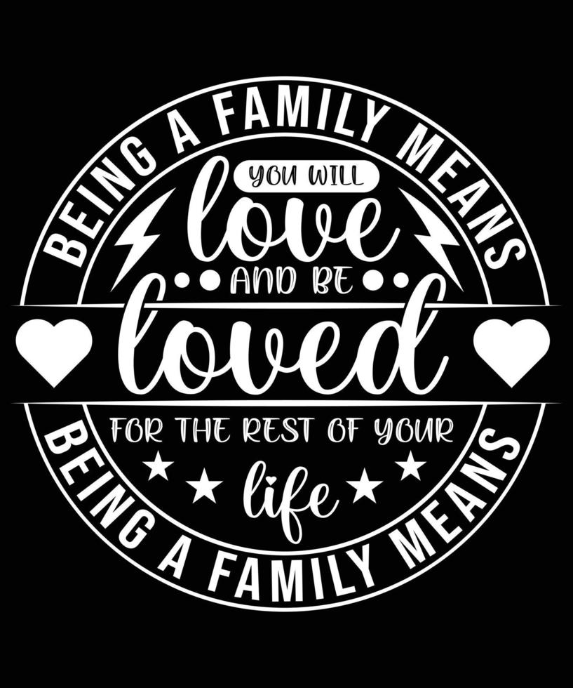 BEING A FAMILY MEANS YOU WILL LOVE AND BE LOVED TSHIRT vector