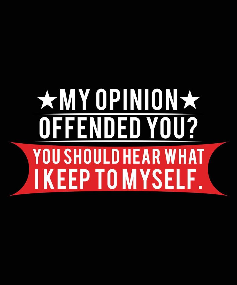 MY OPINION OFFENDED YOU  YOU SHOULD HEAR WHAT I KEEP TO MYSELF .TSHIRT DESIGN vector