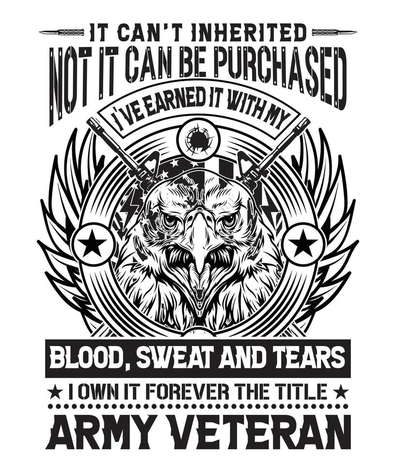 IT CAN'T INHERITED NOT IT CAN BE PURCHASED I'VE EARNED IT WITH MY BLOOD, SWEET AND TEARS I OWN FOREVER THE TITLE ARMY VETERAN vector