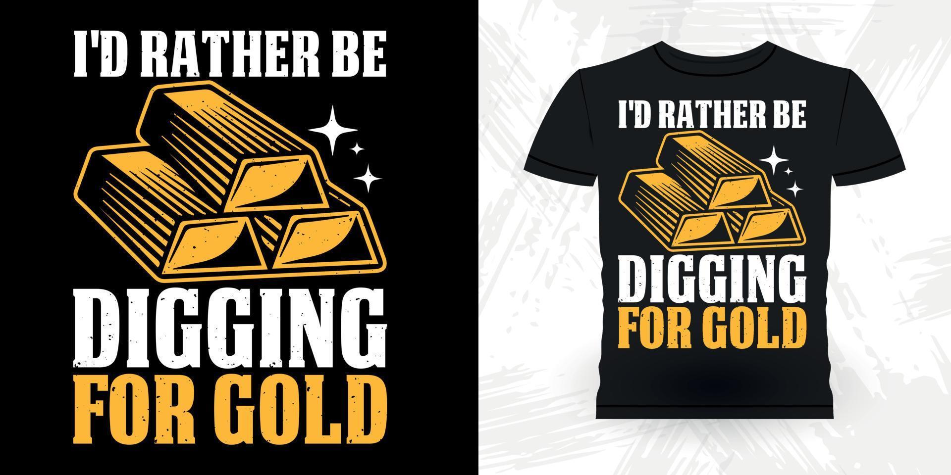 I'd Rather Be Digging For Gold Funny Gold Digging Vintage Gold Panning Retro Vintage T-shirt Design vector