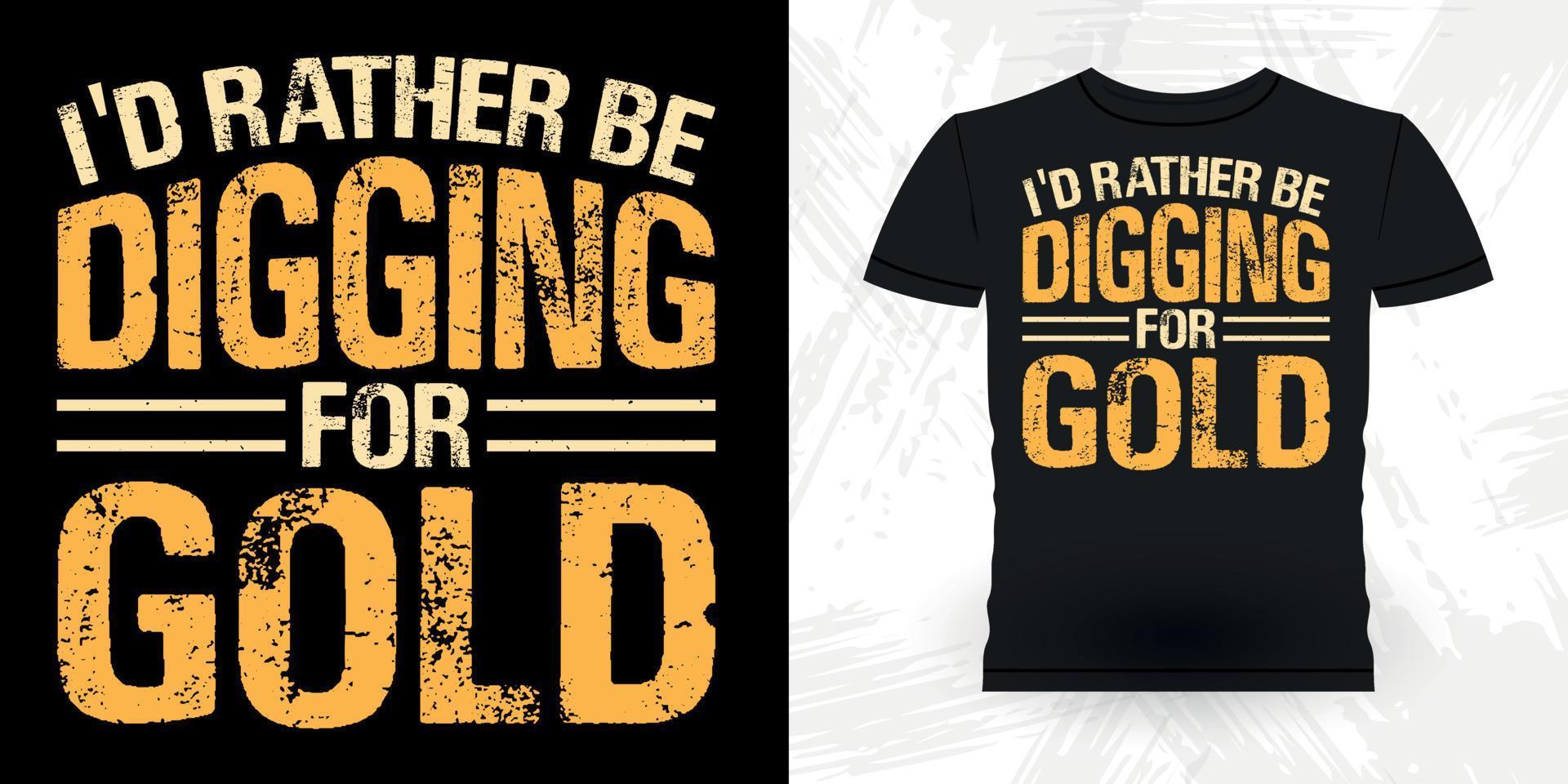 I'd Rather Be Digging For Gold Funny Gold Digging Vintage Gold Panning Retro Vintage T-shirt Design vector