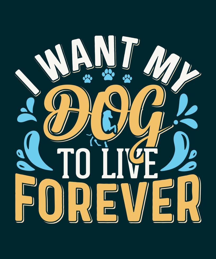 I want my dog to live forever dog typography tshirt design 17095288