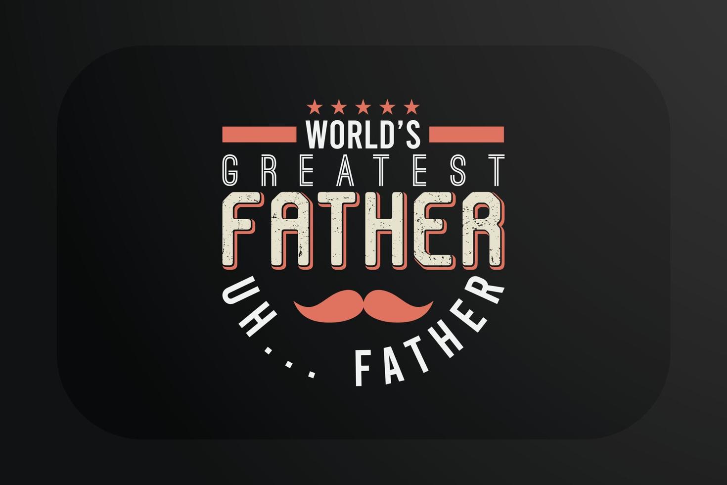 Fathers Day T-shirt World's greatest father uh... father vector