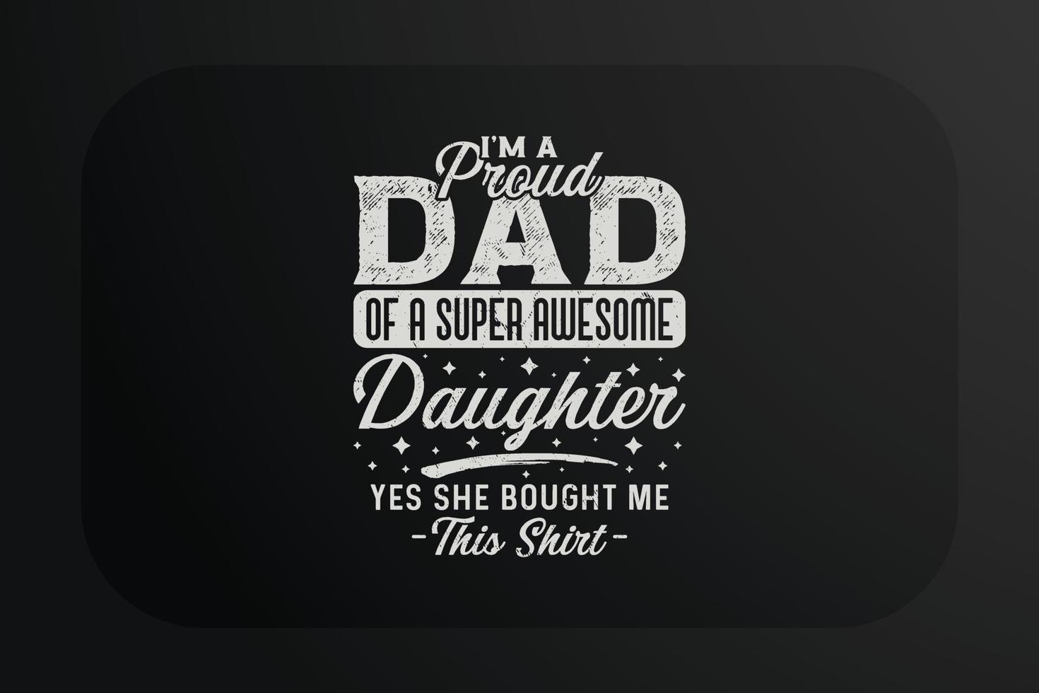 Fathers day t-shirt design I am a proud dad of a super awesome daughter yes she bought me this shirt vector