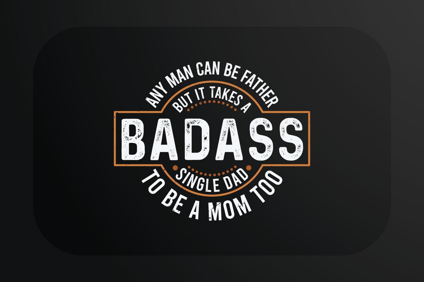 Fathers day T-shirt Any man can be father but it takes a badass single dad to be a mom too vector
