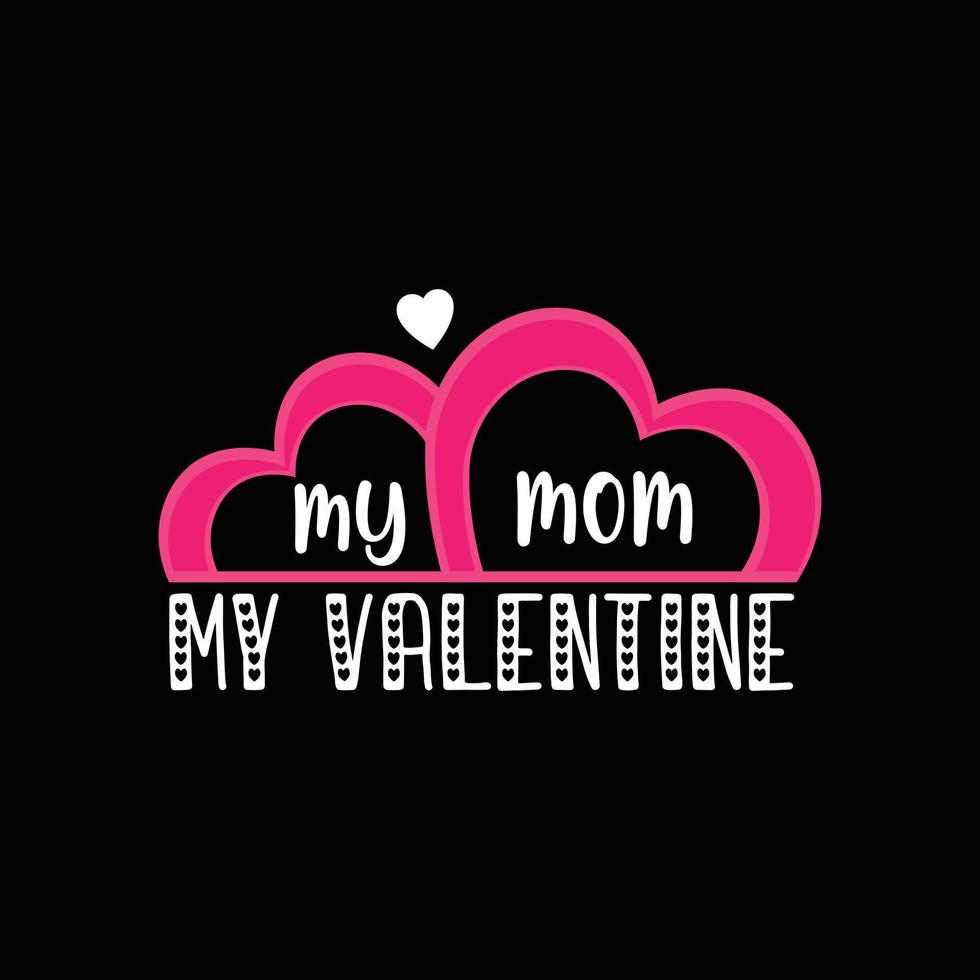 my mom my Valentine vector t-shirt design. valentines day t-shirt design. Can be used for Print mugs, sticker designs, greeting cards, posters, bags, and t-shirts.