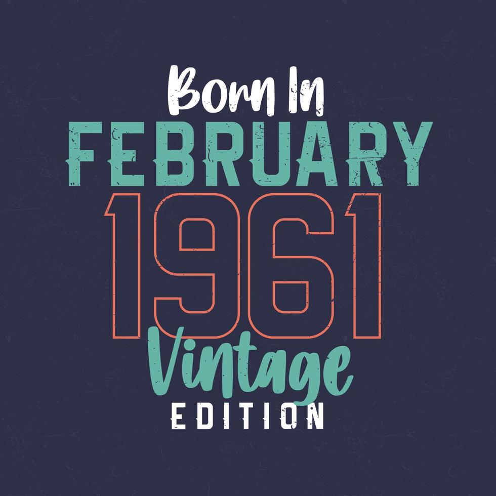 nacido en febrero de 1961 edicion vintage. camiseta vintage de cumpleaños para los nacidos en febrero de 1961 vector