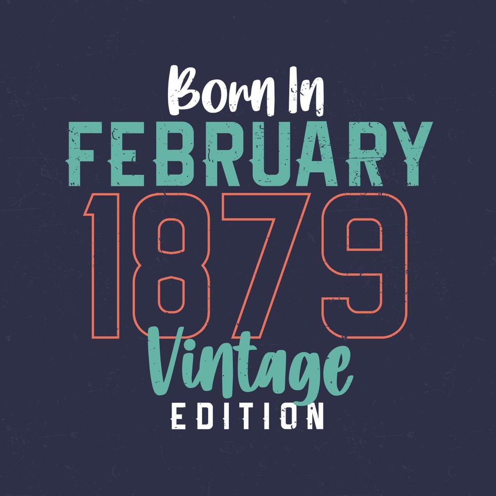 Born in February 1879 Vintage Edition. Vintage birthday T-shirt for those born in February 1879 vector