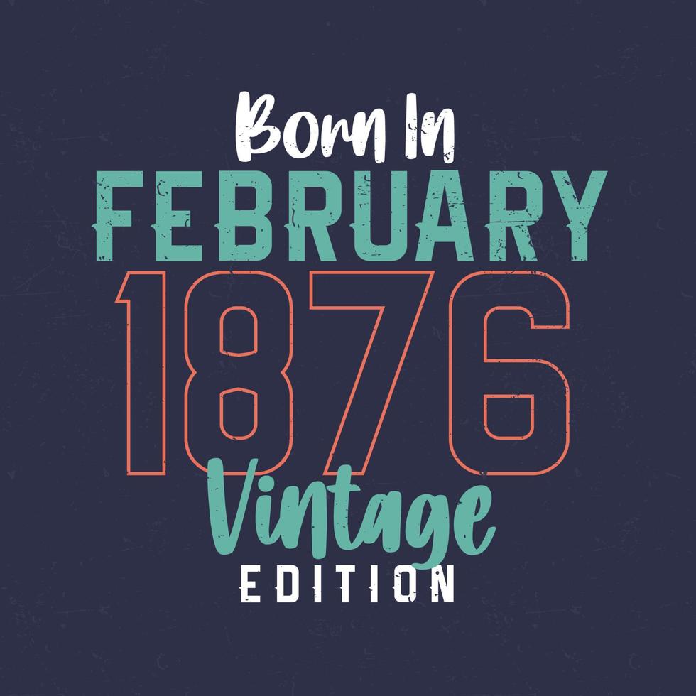 nacido en febrero de 1876 edicion vintage. camiseta vintage de cumpleaños para los nacidos en febrero de 1876 vector