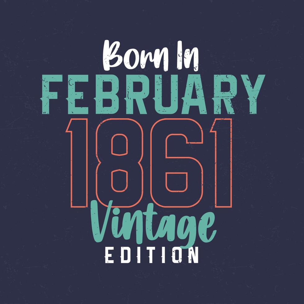 Born in February 1861 Vintage Edition. Vintage birthday T-shirt for those born in February 1861 vector