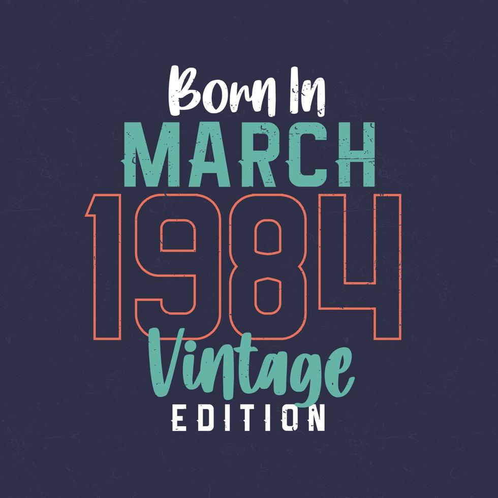 Born in March 1984 Vintage Edition. Vintage birthday T-shirt for those born in March 1984 vector