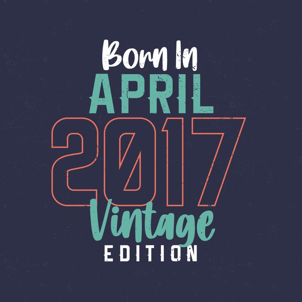 Born in April 2017 Vintage Edition. Vintage birthday T-shirt for those born in April 2017 vector