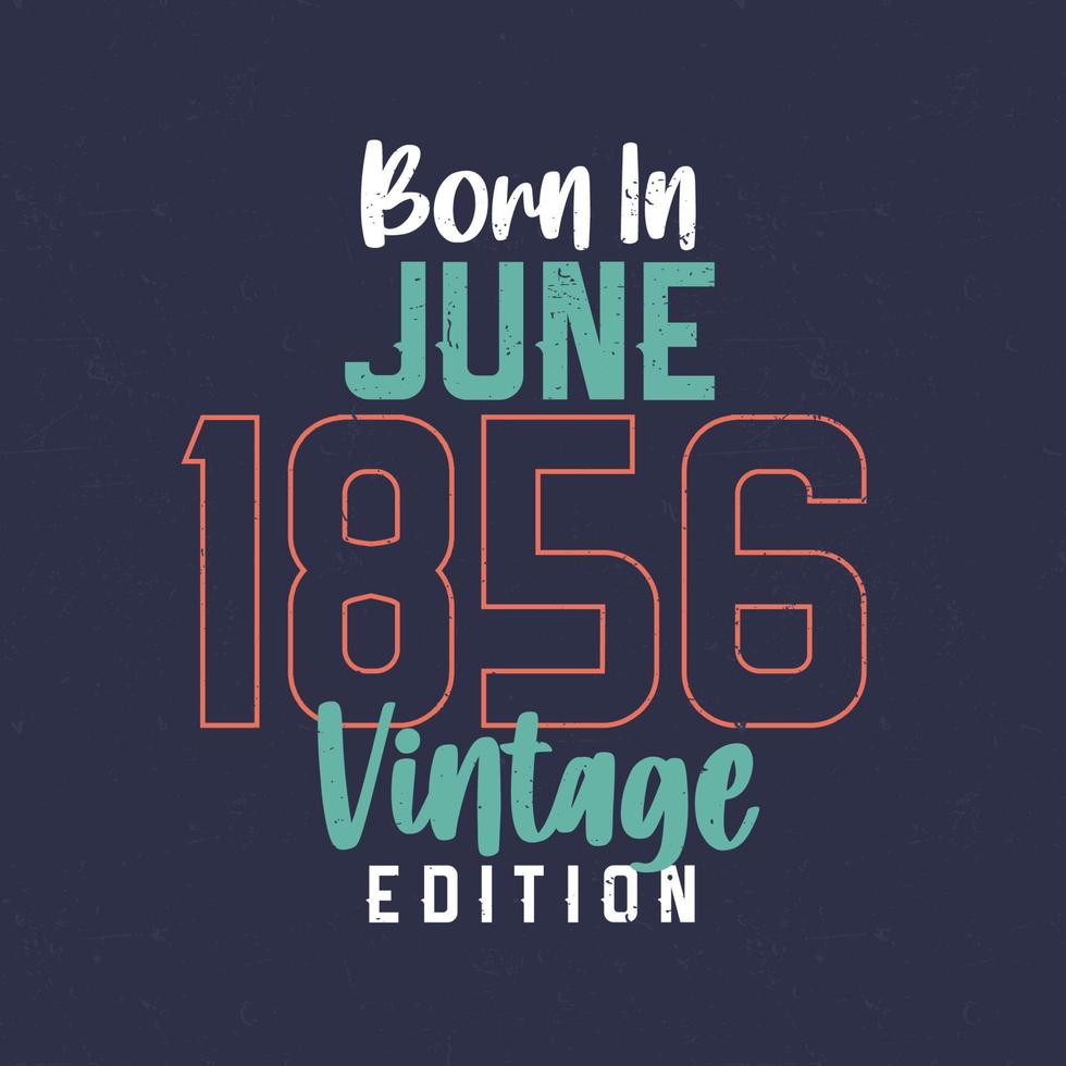 Born in June 1856 Vintage Edition. Vintage birthday T-shirt for those born in June 1856 vector