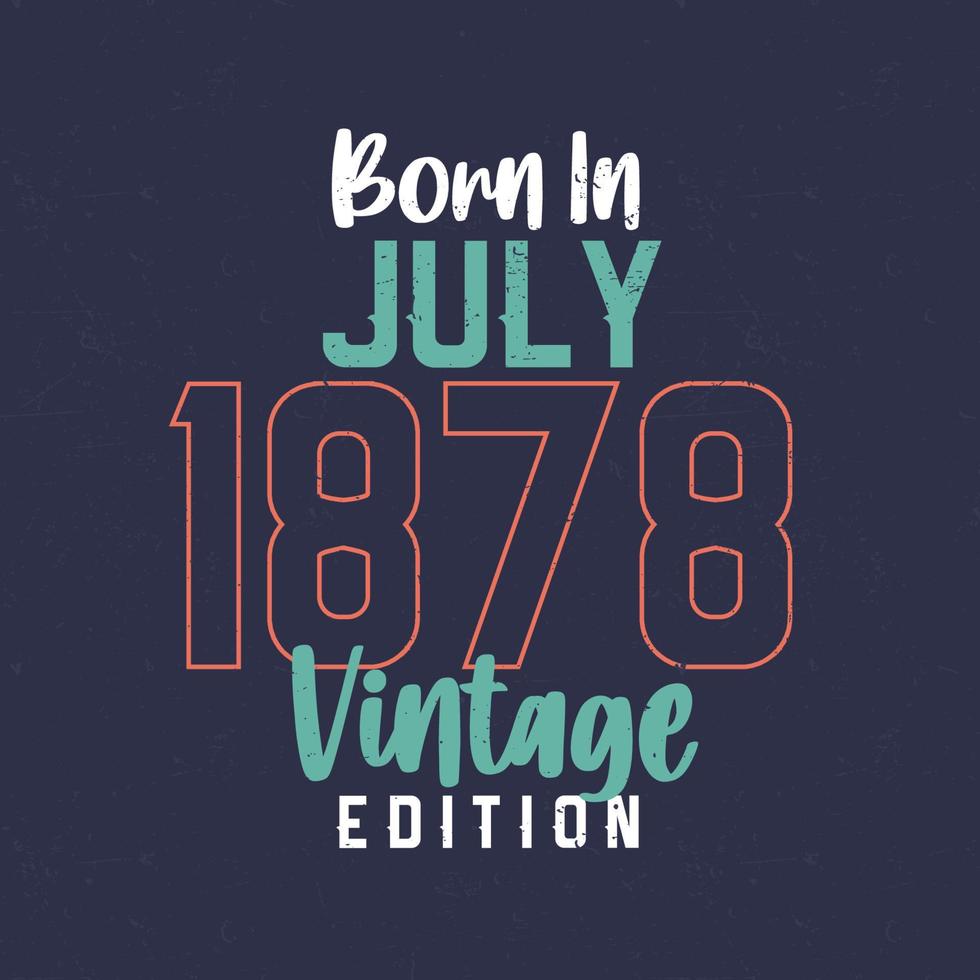 Born in July 1878 Vintage Edition. Vintage birthday T-shirt for those born in July 1878 vector