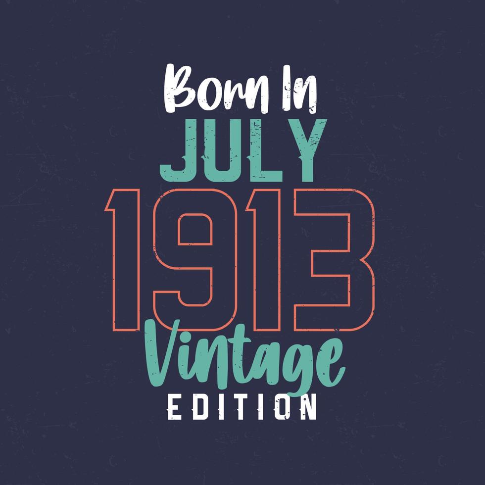 Born in July 1913 Vintage Edition. Vintage birthday T-shirt for those born in July 1913 vector