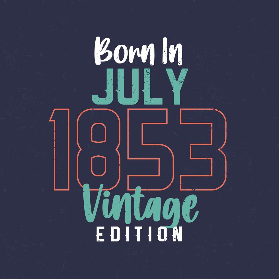 Born in July 1853 Vintage Edition. Vintage birthday T-shirt for those born in July 1853 vector