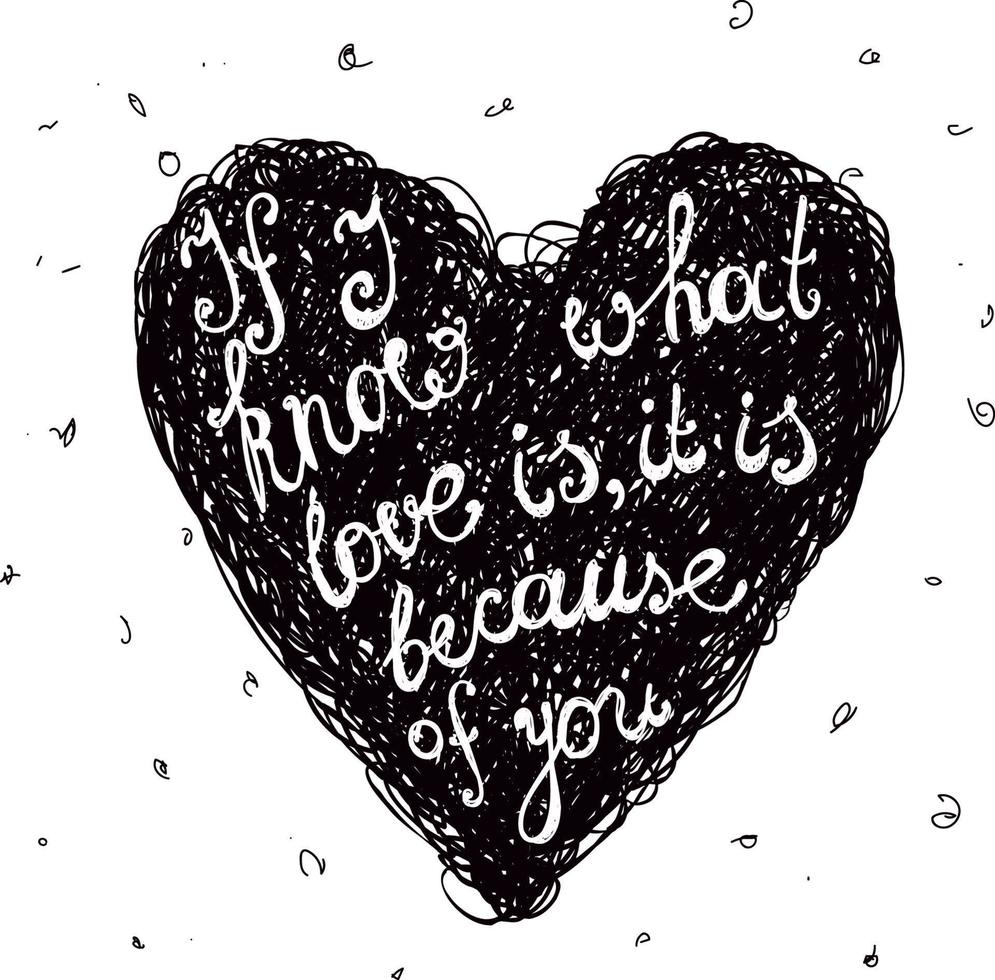 Vector black and white love quote, phrase on the hand drawn doodle heart. If I know what love is, it is because of you