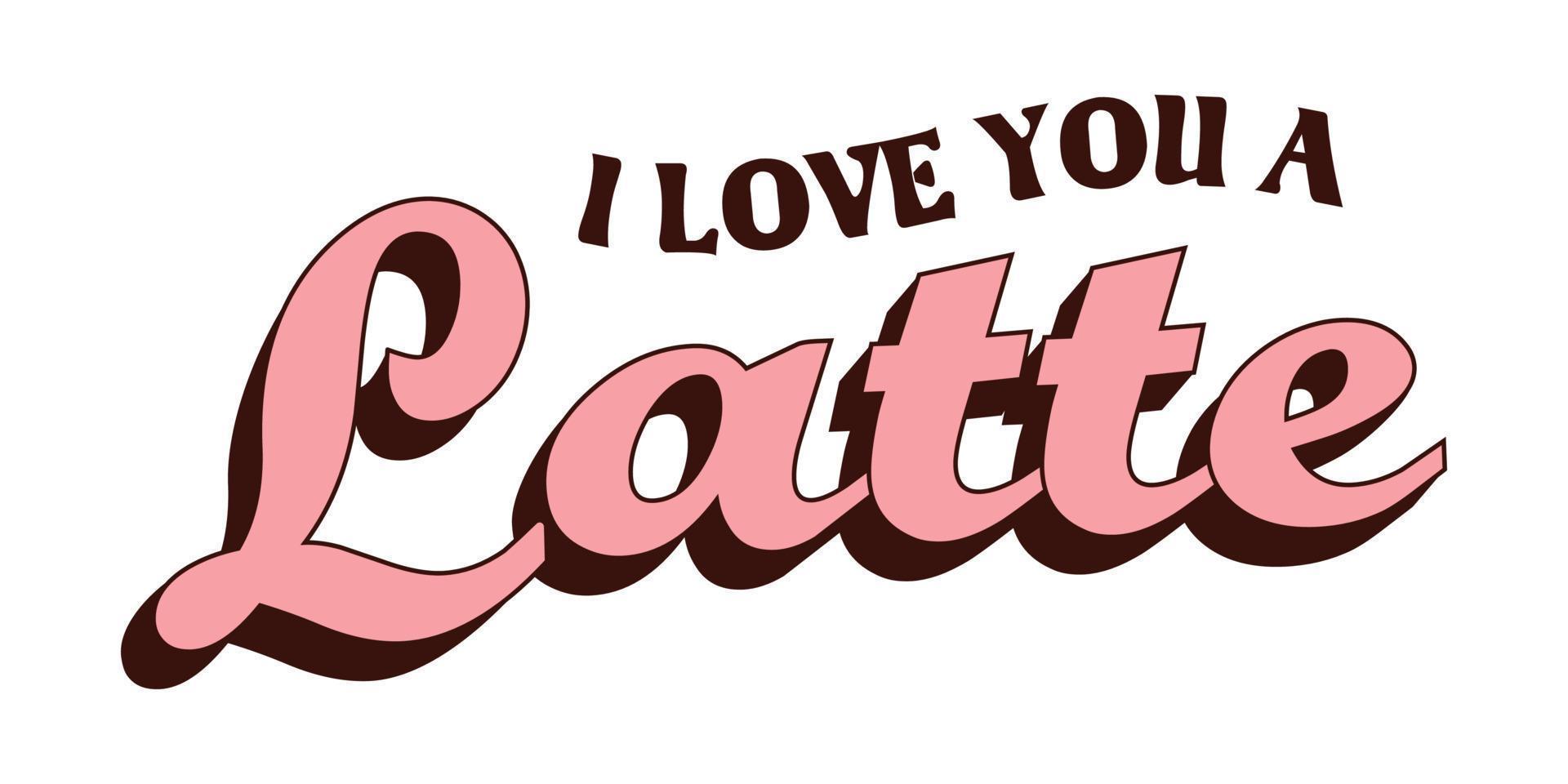 I LOVE YOU A LATTE. Happy Valentines day greeting SLOGAN in trendy retro 60s 70s style. Happy valentine's day. Love concept. For posters, cards, print. Retro lettering. vector