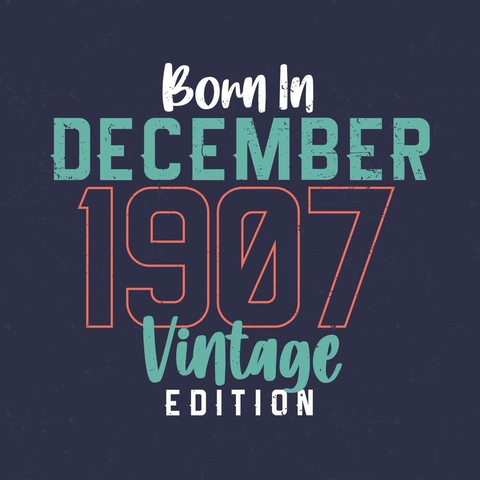 Born in December 1907 Vintage Edition. Vintage birthday T-shirt for those born in December 1907 vector