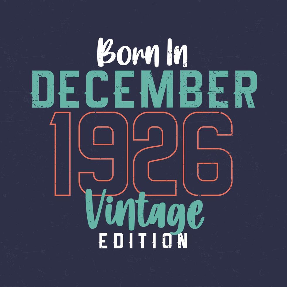 Born in December 1926 Vintage Edition. Vintage birthday T-shirt for those born in December 1926 vector