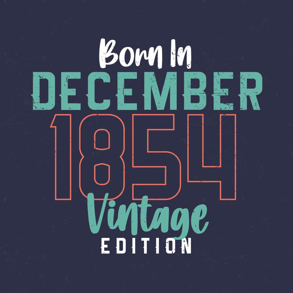 Born in December 1854 Vintage Edition. Vintage birthday T-shirt for those born in December 1854 vector