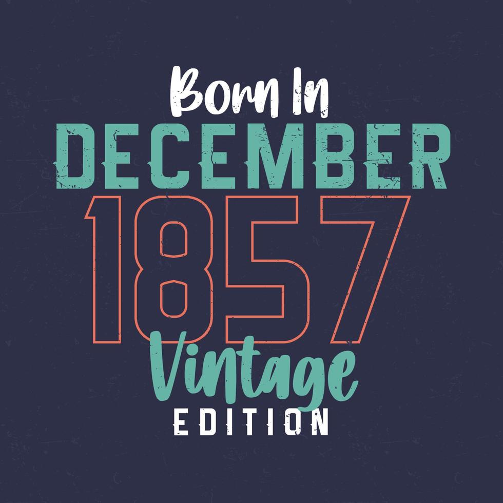 Born in December 1857 Vintage Edition. Vintage birthday T-shirt for those born in December 1857 vector