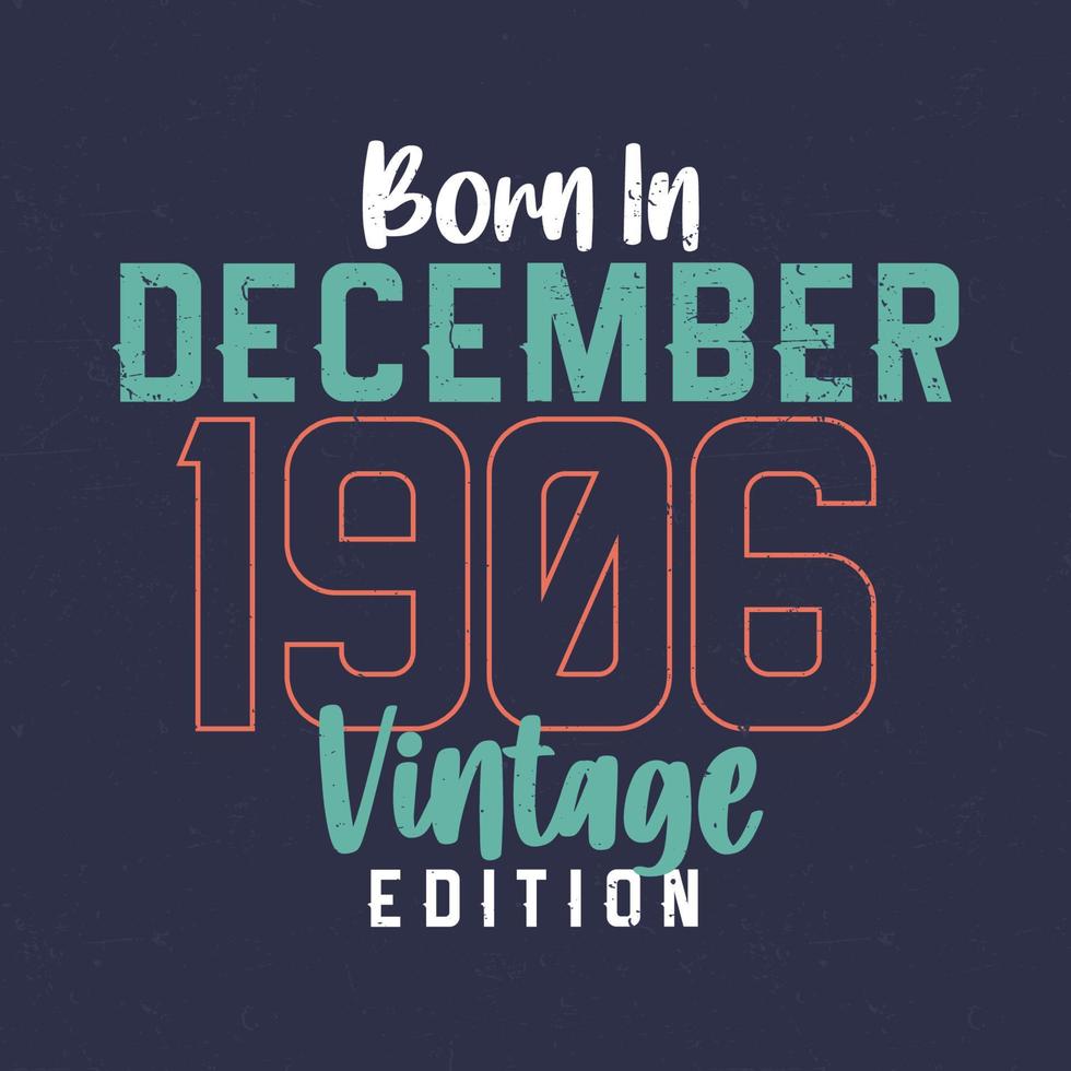 nacido en diciembre de 1906 edicion vintage. camiseta vintage de cumpleaños para los nacidos en diciembre de 1906 vector