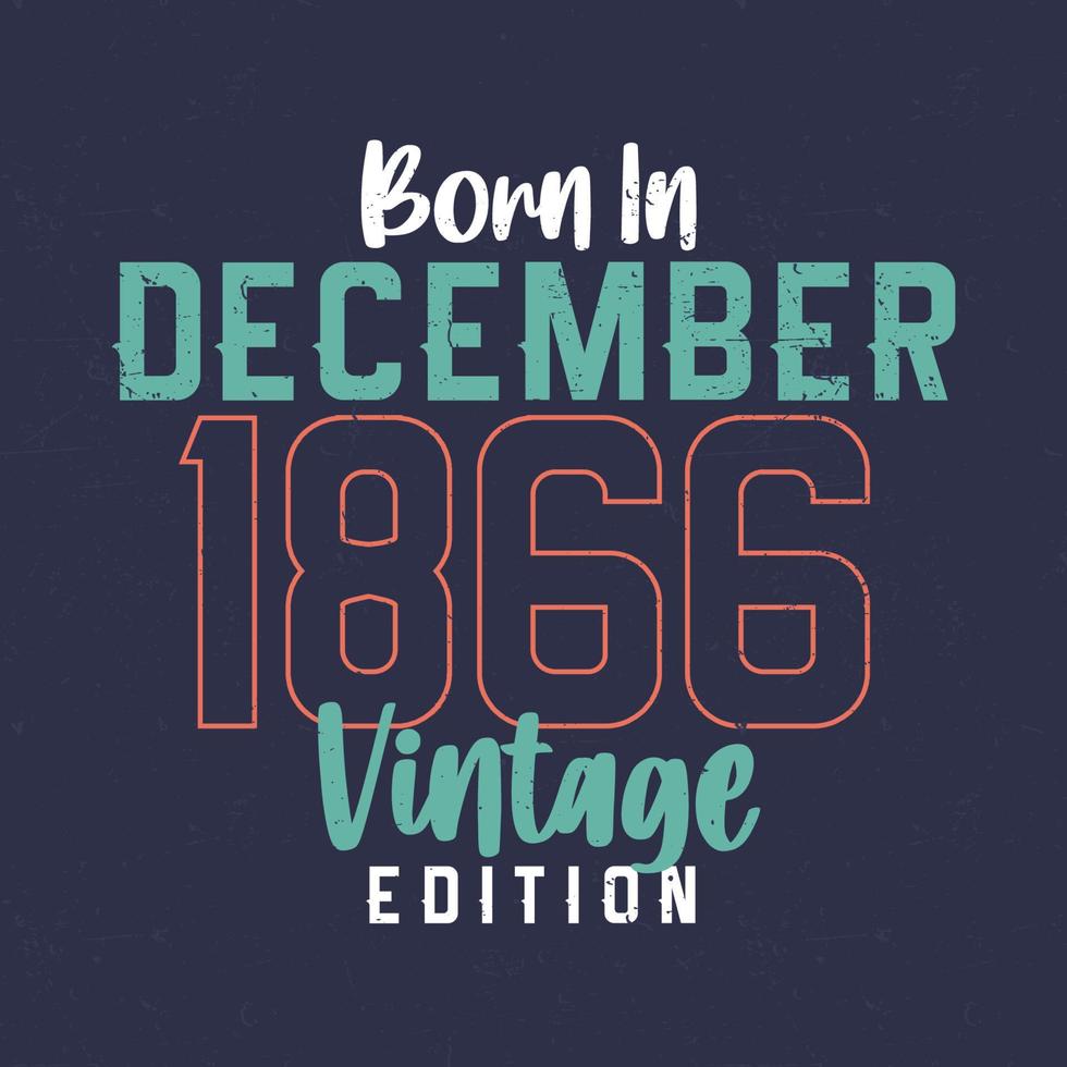 Born in December 1866 Vintage Edition. Vintage birthday T-shirt for those born in December 1866 vector