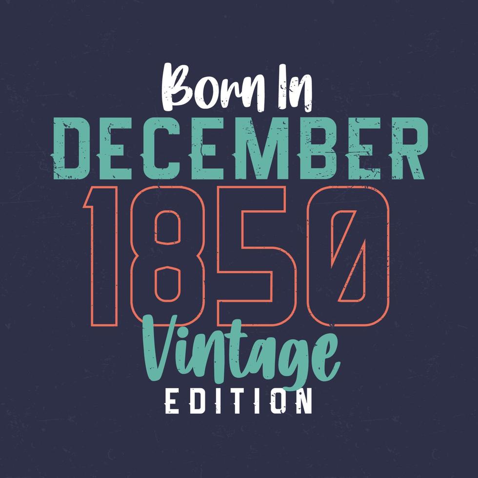 Born in December 1850 Vintage Edition. Vintage birthday T-shirt for those born in December 1850 vector