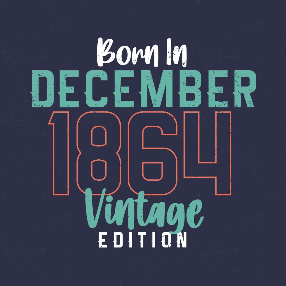Born in December 1864 Vintage Edition. Vintage birthday T-shirt for those born in December 1864 vector