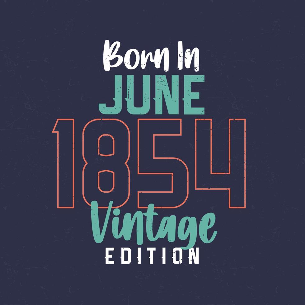 Born in June 1854 Vintage Edition. Vintage birthday T-shirt for those born in June 1854 vector