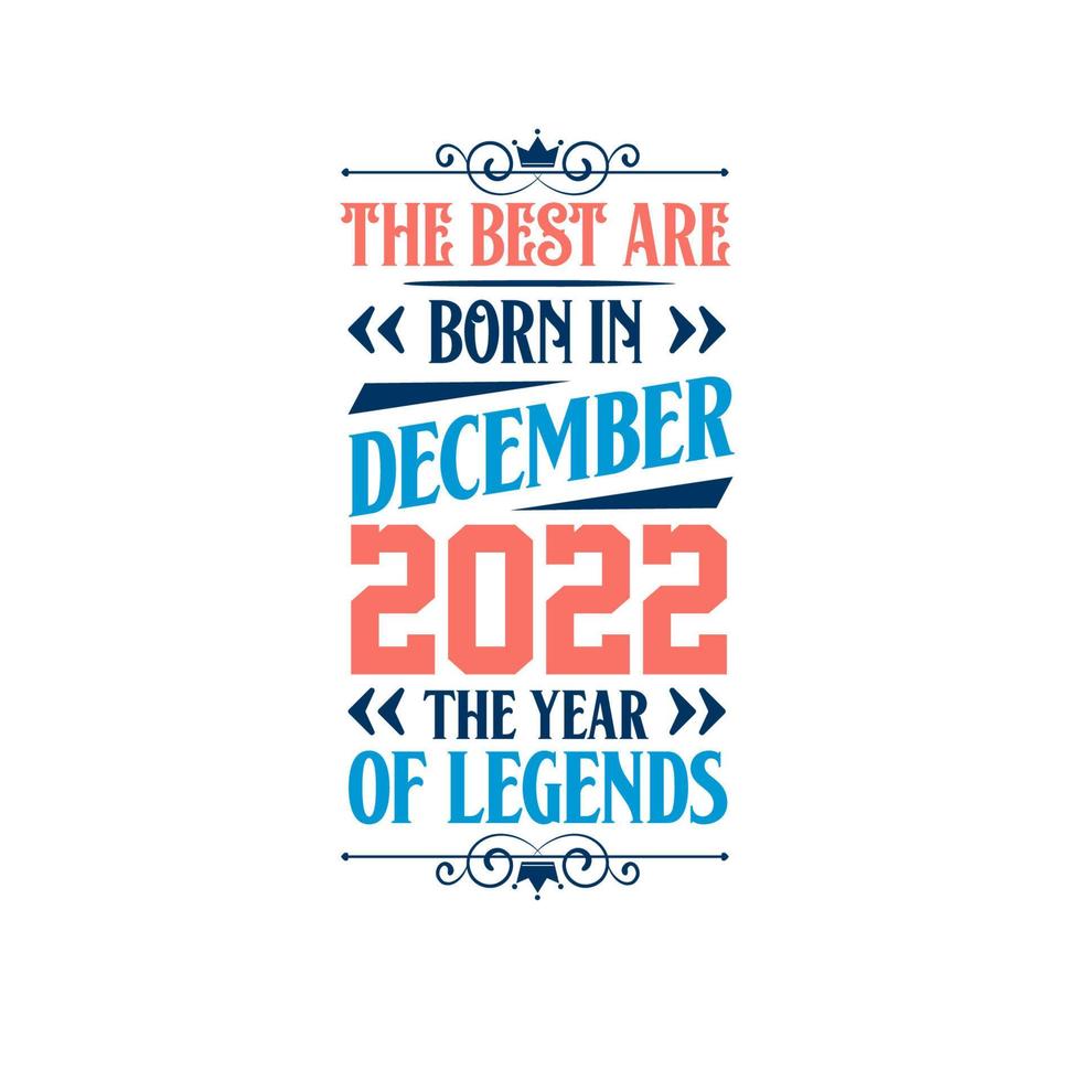 Best are born in December 2022. Born in December 2022 the legend Birthday vector