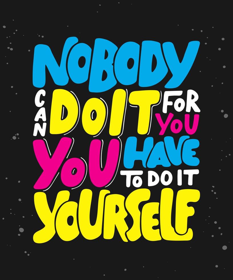 Vector poster with hand drawn unique lettering design element for wall art, decoration, t-shirt prints. Nobody can do it for you, you have to do it yourself. Motivational and inspirational quote.