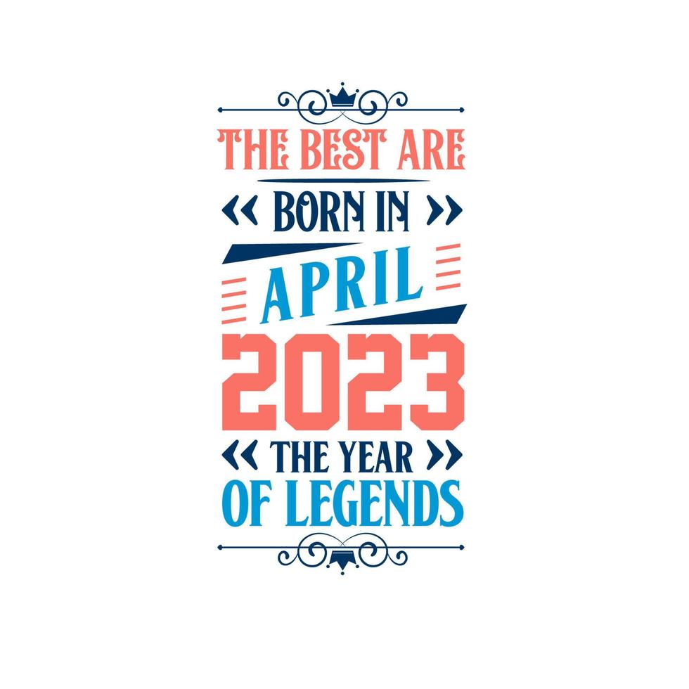 Best are born in April 2023. Born in April 2023 the legend Birthday vector