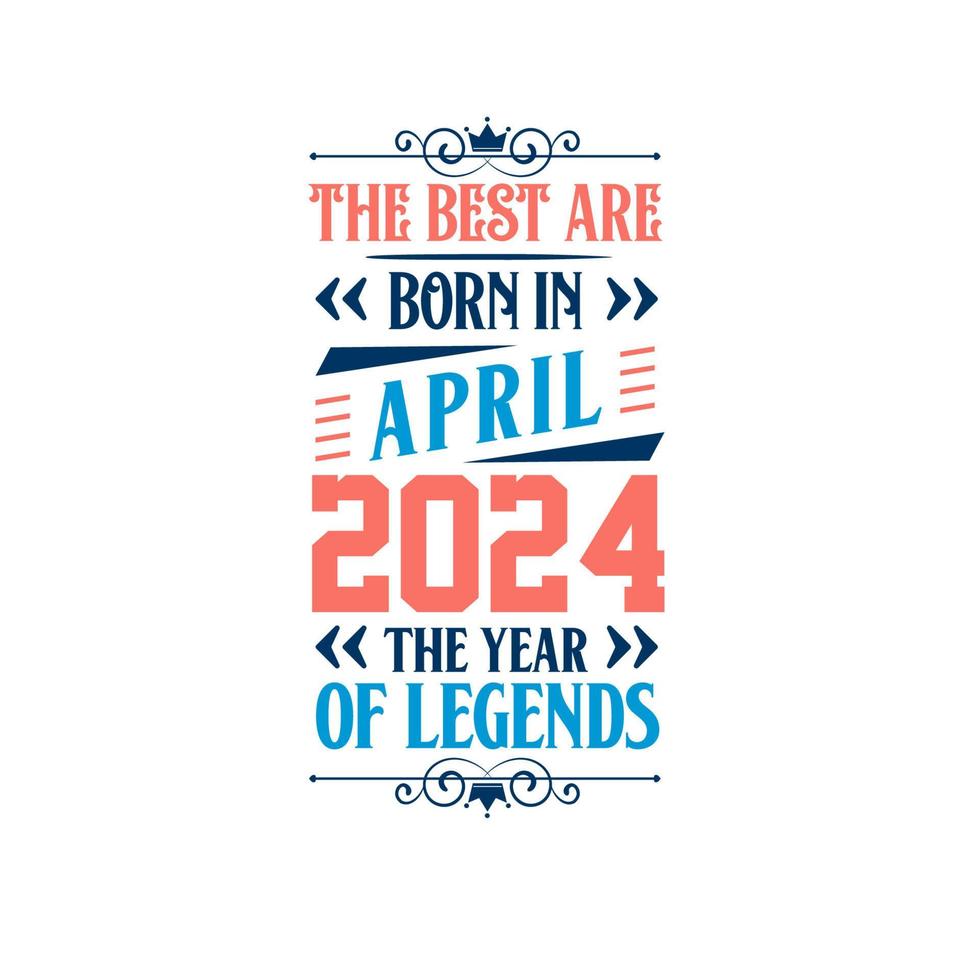 Best are born in April 2024. Born in April 2024 the legend Birthday vector