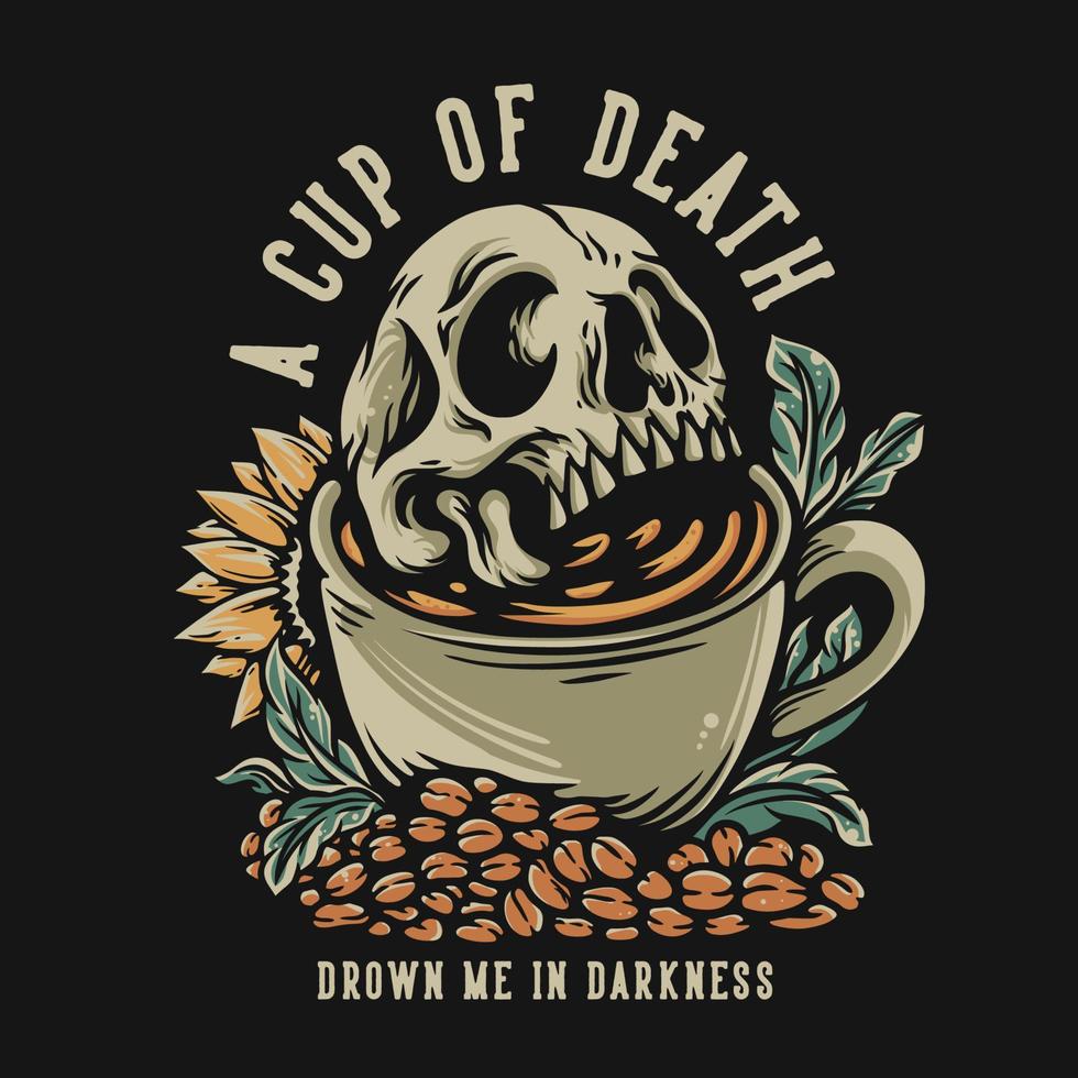 T Shirt Design a Cup Of Death Drown Me In Darkness With Skull In The Coffee Cup Vintage illustration vector
