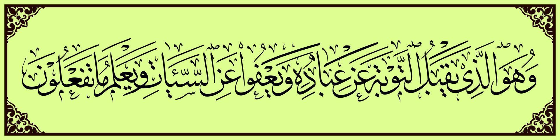 Arabic Calligraphy, Al Qur'an Surah Ash-Shura 25, Translation And it is He who accepts repentance from His servants and forgives mistakes and knows what you do. vector