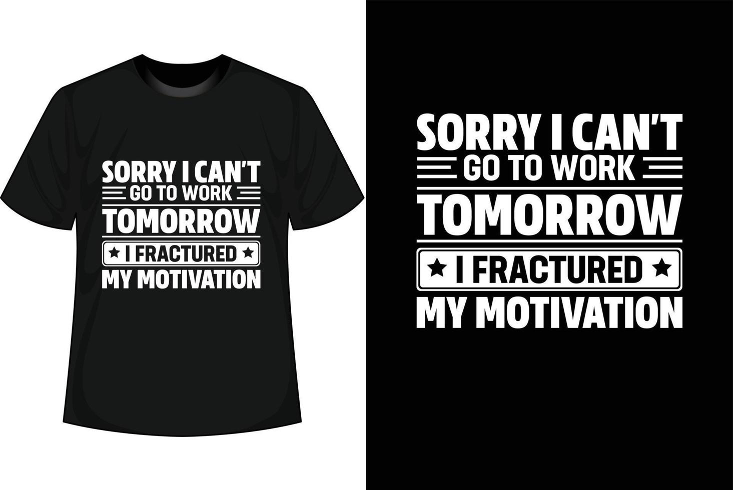 SORRY I CAN'T GO TO WORK TOMORROW I FRACTURED MY MOTIVATION Motivational T shirt Design vector