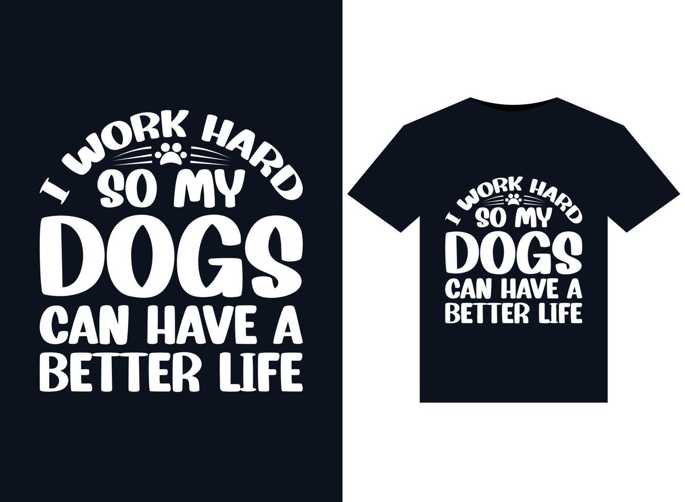 I Work Hard So My Dogs Can Have A Better Life illustrations for print-ready T-Shirts design vector