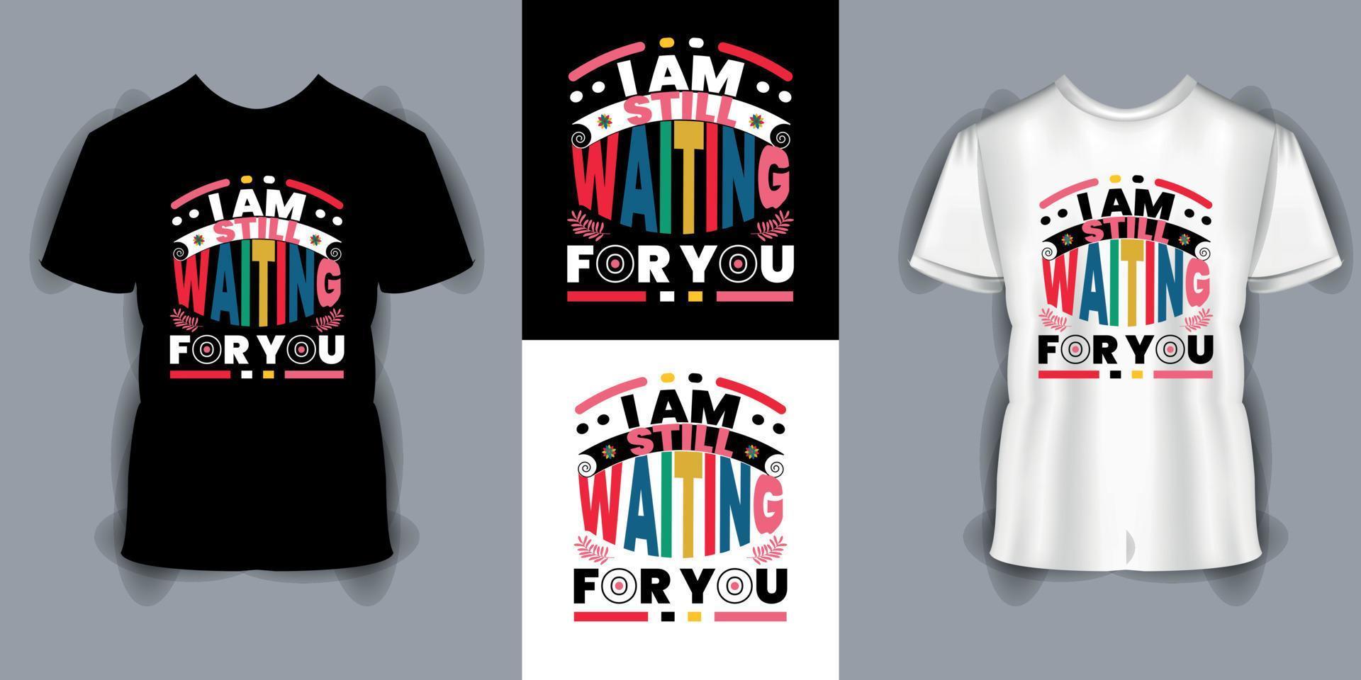 I Am Still Waiting for You typography t-shirt design modern typography quotes t-shirt design, perfect typography t shirt Design vector