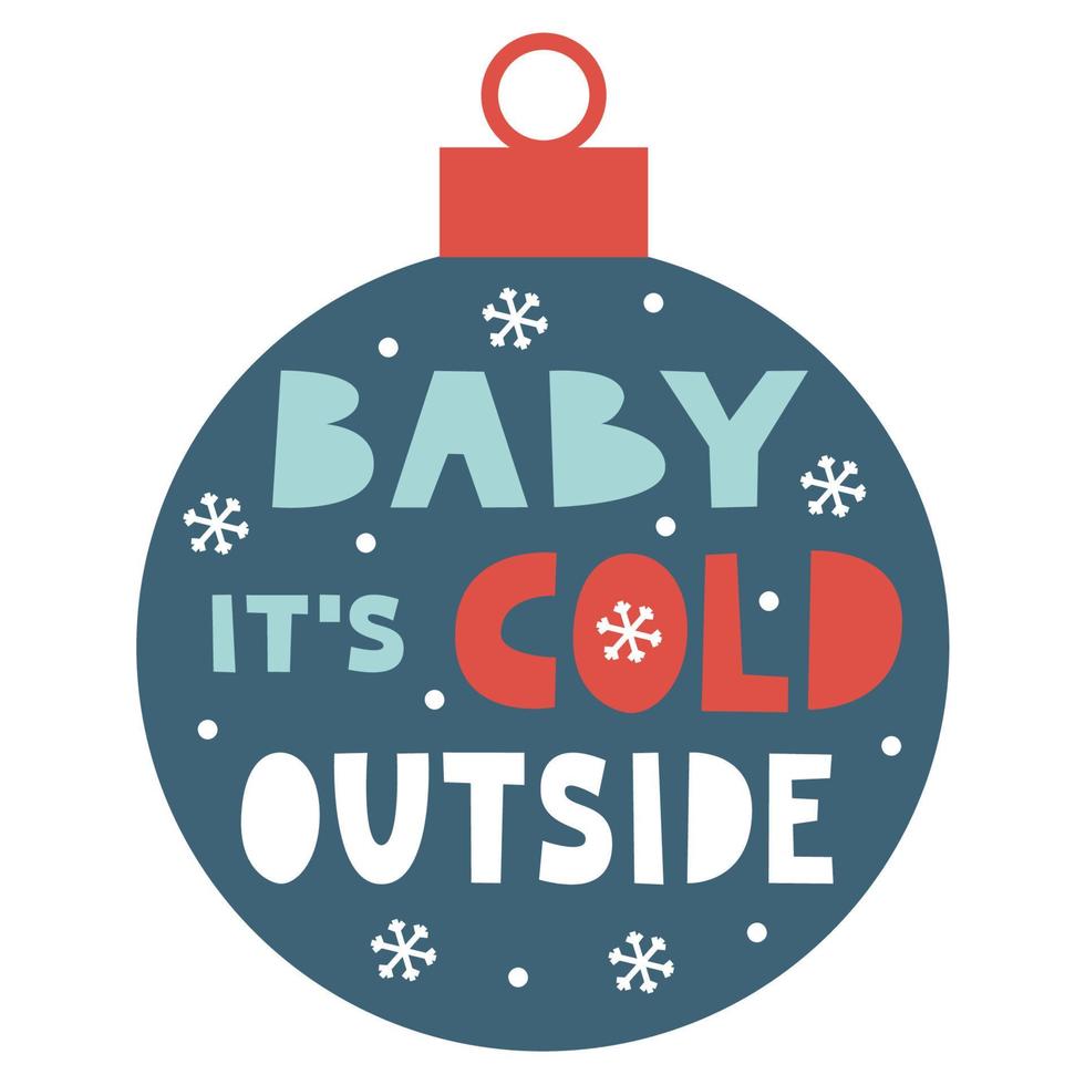 Baby its cold outside lettering for Christmas card. Xmas and New Year wishes on bauble with snowflakes and snow. Cozy winter and warm greetings concept. Minimalist vector flat illustration.