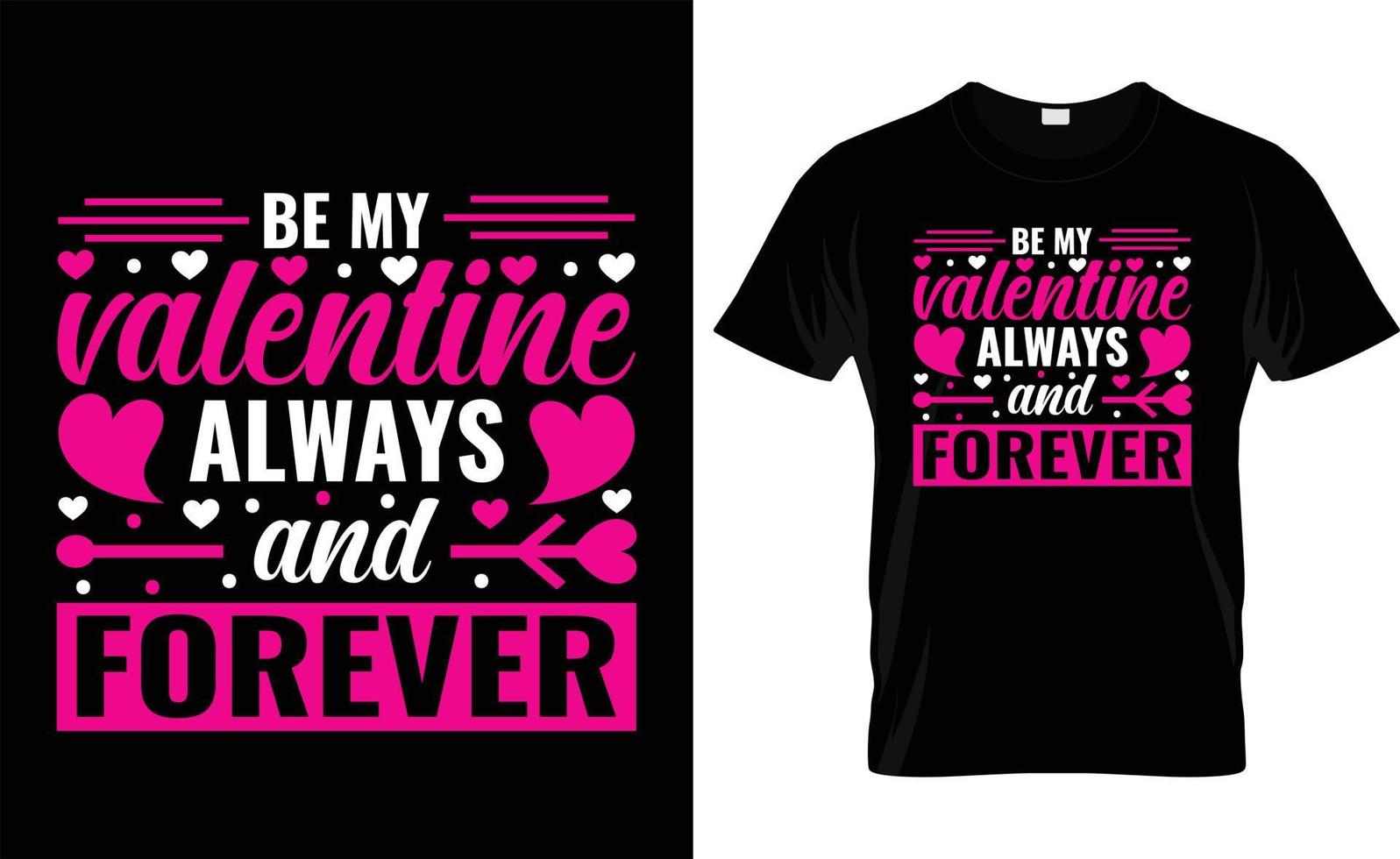 BE MY VALENTINE ALWAYS AND FOREVER typography, VALENTINE'S DAY T SHIRT DESIGN vector