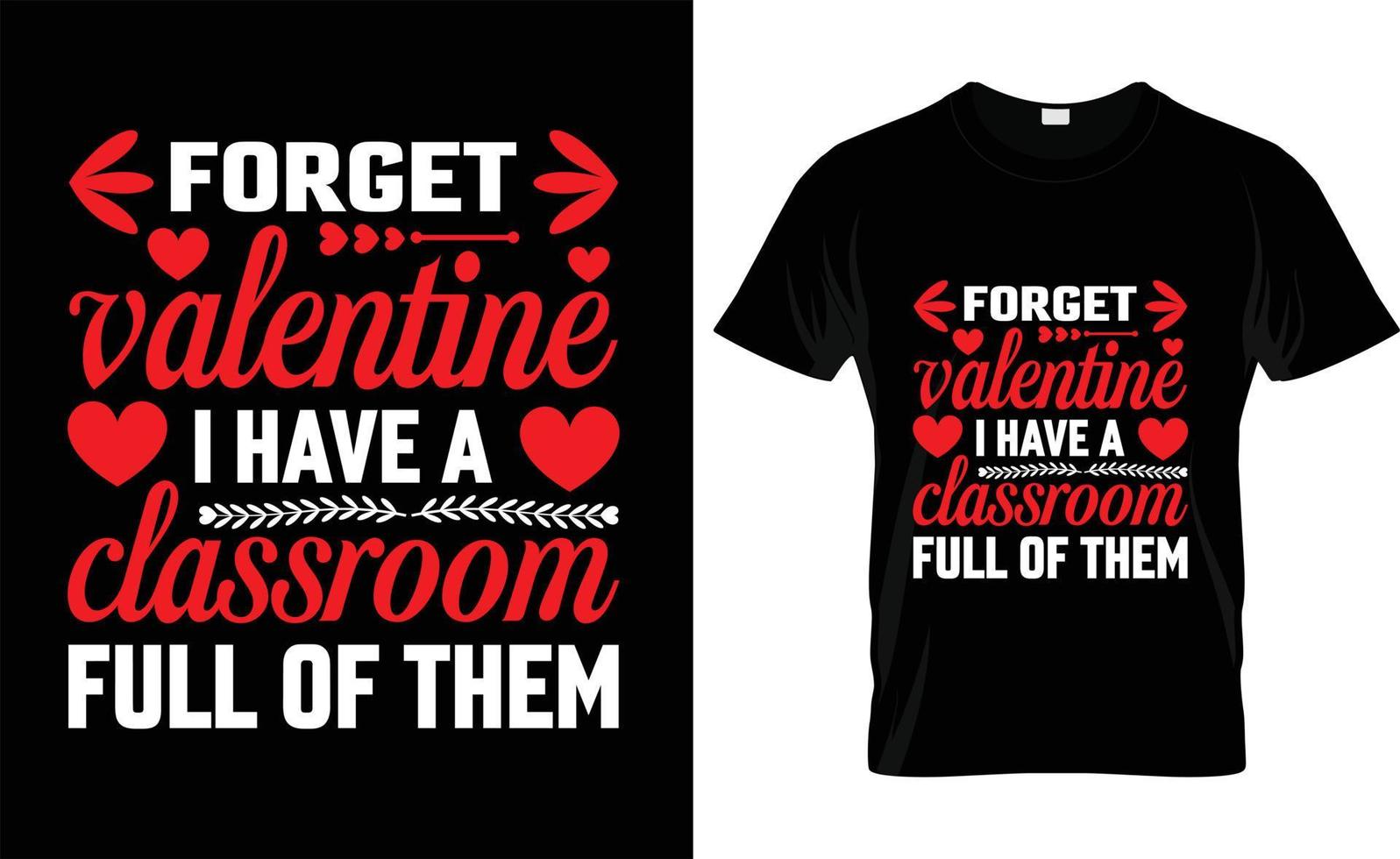 FORGET VALENTINE I HAVE A CLASSROOM FULL OF THEM,iove, ypography, VALENTINE'S DAY T SHIRT DESIGN vector