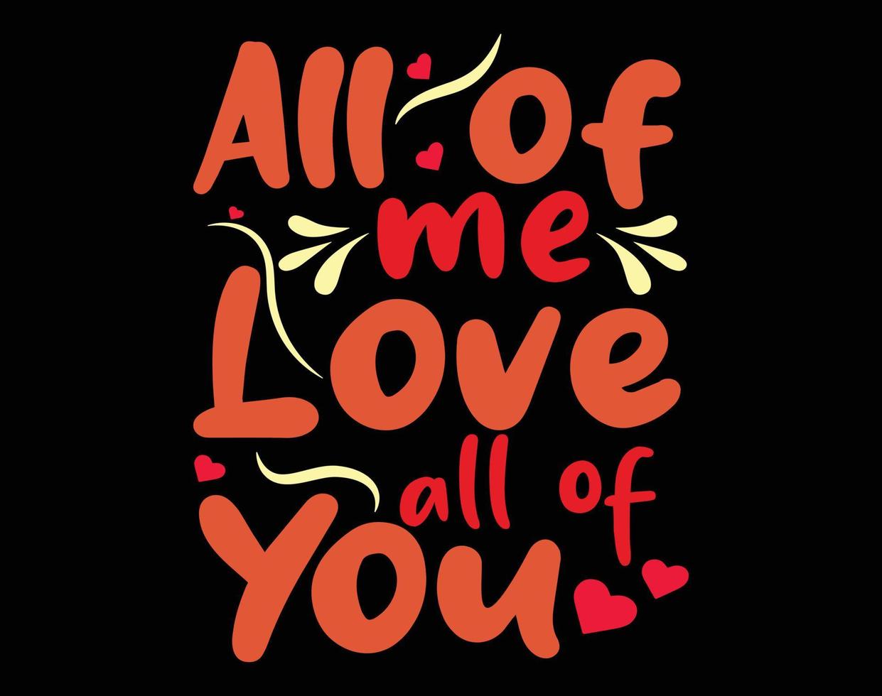 All of me Love all of you T Shirt and Apparel Design, Valentine Day Typography T Shirt Design, Valentine Vector Illustration Design for T Shirt, Print, Poster, Apparel, Label, Card